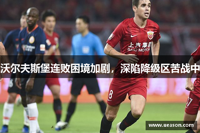 沃尔夫斯堡连败困境加剧，深陷降级区苦战中