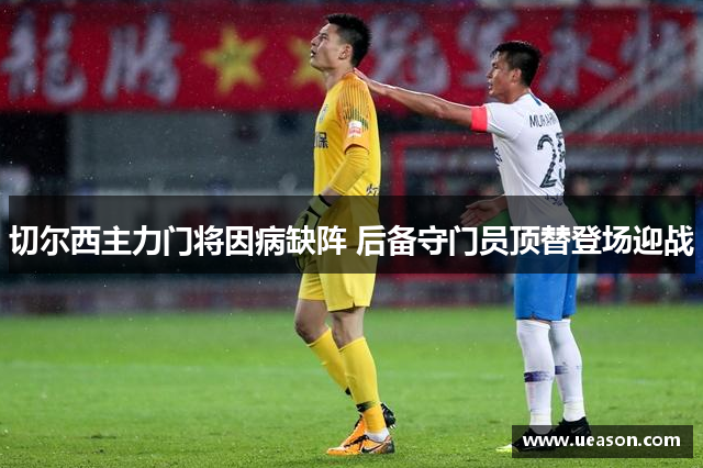 切尔西主力门将因病缺阵 后备守门员顶替登场迎战