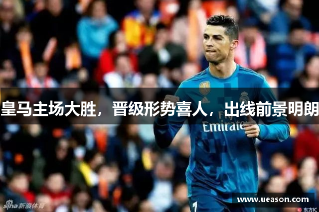 皇马主场大胜，晋级形势喜人，出线前景明朗