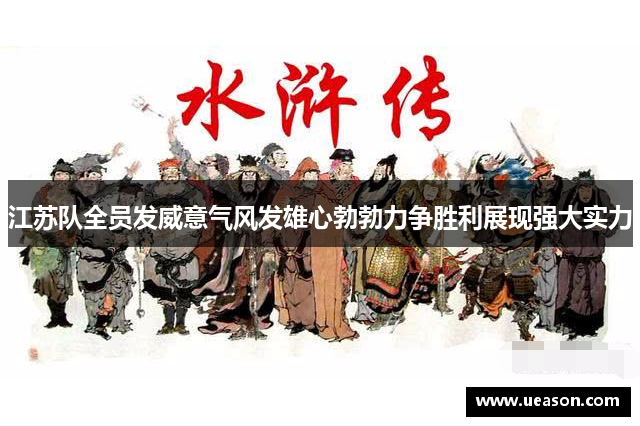 江苏队全员发威意气风发雄心勃勃力争胜利展现强大实力