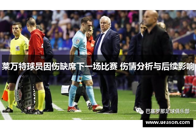 莱万特球员因伤缺席下一场比赛 伤情分析与后续影响