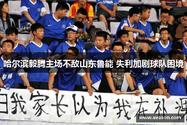 哈尔滨毅腾主场不敌山东鲁能 失利加剧球队困境
