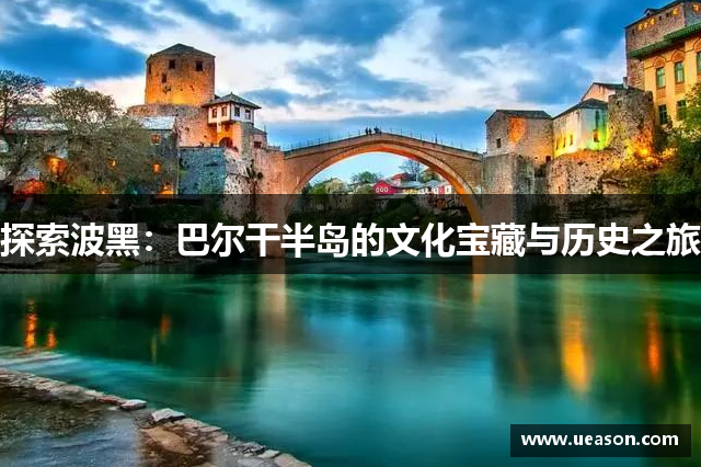 探索波黑：巴尔干半岛的文化宝藏与历史之旅