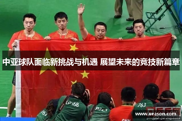中亚球队面临新挑战与机遇 展望未来的竞技新篇章