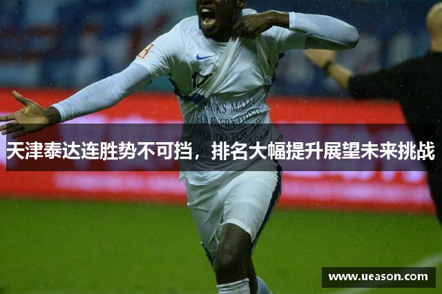 天津泰达连胜势不可挡，排名大幅提升展望未来挑战