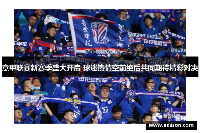 意甲联赛新赛季盛大开启 球迷热情空前绝后共同期待精彩对决