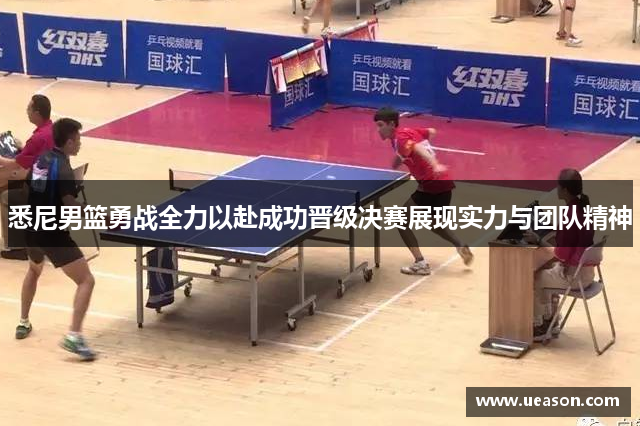 悉尼男篮勇战全力以赴成功晋级决赛展现实力与团队精神