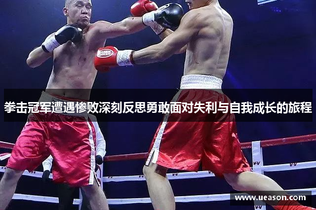 拳击冠军遭遇惨败深刻反思勇敢面对失利与自我成长的旅程