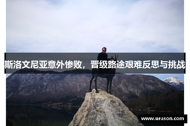 斯洛文尼亚意外惨败，晋级路途艰难反思与挑战