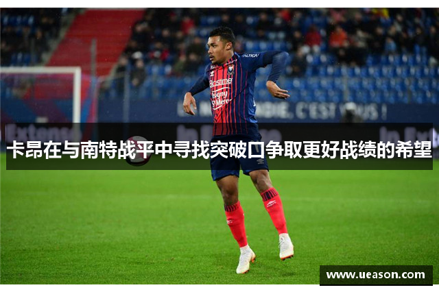 卡昂在与南特战平中寻找突破口争取更好战绩的希望