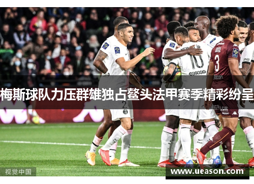 梅斯球队力压群雄独占鳌头法甲赛季精彩纷呈