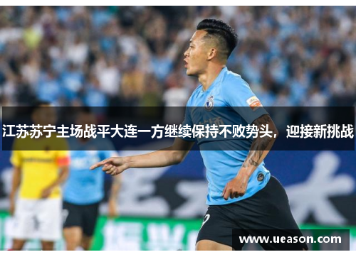 江苏苏宁主场战平大连一方继续保持不败势头，迎接新挑战