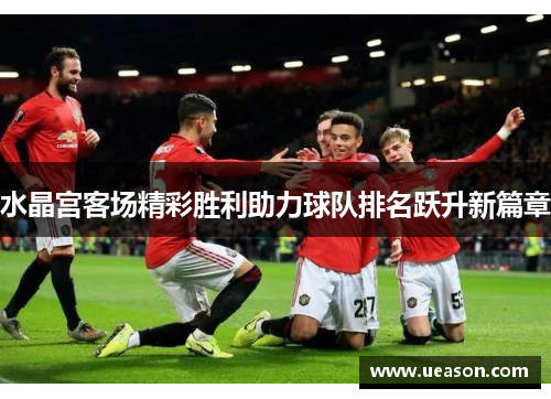 水晶宫客场精彩胜利助力球队排名跃升新篇章