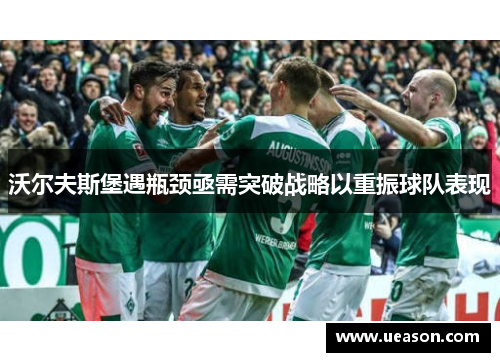 沃尔夫斯堡遇瓶颈亟需突破战略以重振球队表现