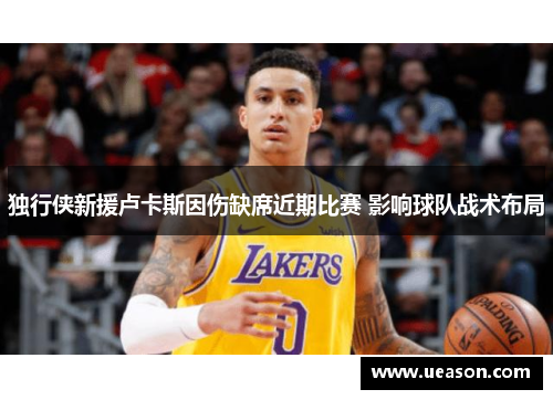 独行侠新援卢卡斯因伤缺席近期比赛 影响球队战术布局