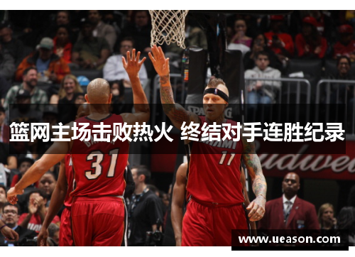 篮网主场击败热火 终结对手连胜纪录