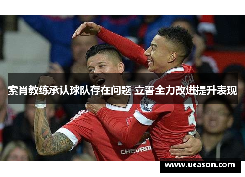 索肖教练承认球队存在问题 立誓全力改进提升表现