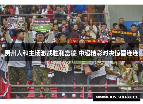 贵州人和主场激战胜利富德 中超精彩对决惊喜连连
