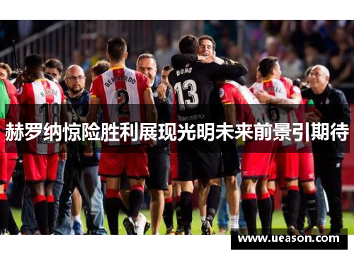 赫罗纳惊险胜利展现光明未来前景引期待