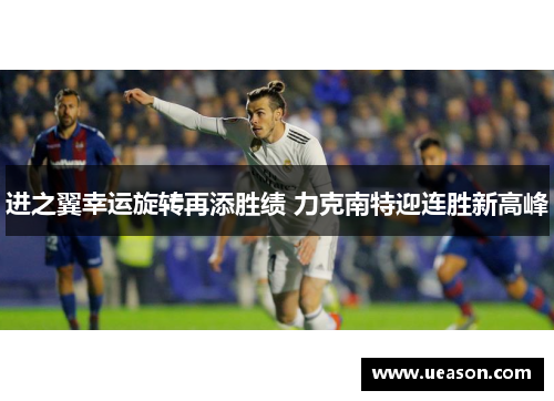 进之翼幸运旋转再添胜绩 力克南特迎连胜新高峰