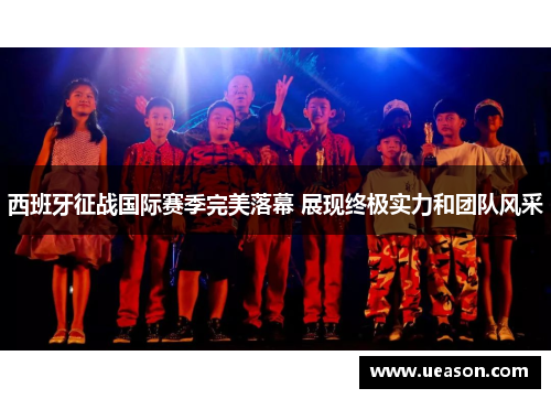 西班牙征战国际赛季完美落幕 展现终极实力和团队风采