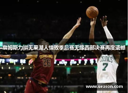 詹姆斯力拼无果湖人惜败季后赛无缘西部决赛再度遗憾