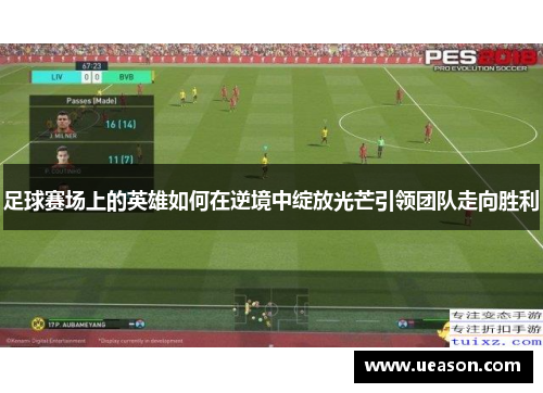 足球赛场上的英雄如何在逆境中绽放光芒引领团队走向胜利