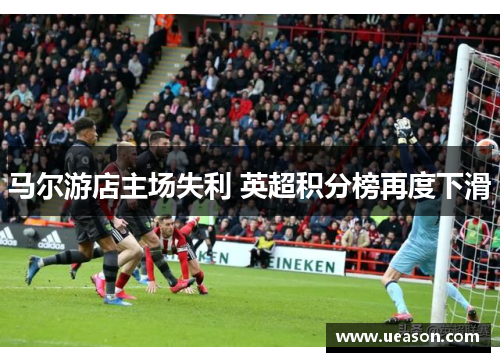 马尔游店主场失利 英超积分榜再度下滑