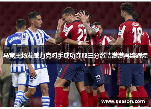 马竞主场发威力克对手成功夺取三分激情满满再续辉煌