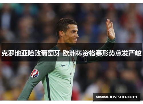 克罗地亚险败葡萄牙 欧洲杯资格赛形势愈发严峻