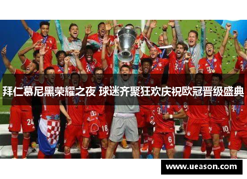 拜仁慕尼黑荣耀之夜 球迷齐聚狂欢庆祝欧冠晋级盛典