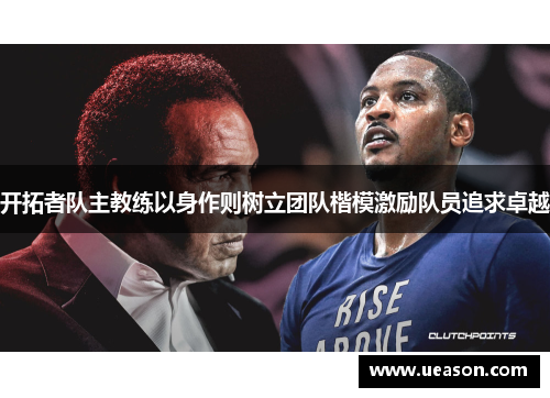 开拓者队主教练以身作则树立团队楷模激励队员追求卓越