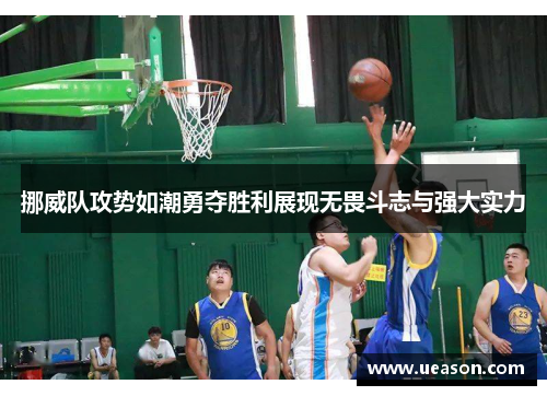 挪威队攻势如潮勇夺胜利展现无畏斗志与强大实力