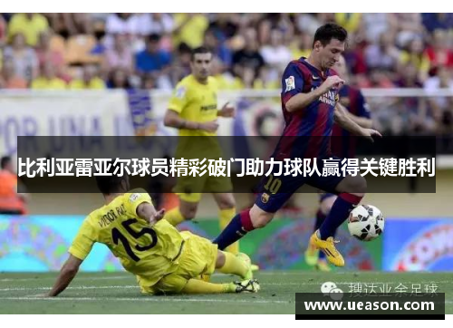 比利亚雷亚尔球员精彩破门助力球队赢得关键胜利