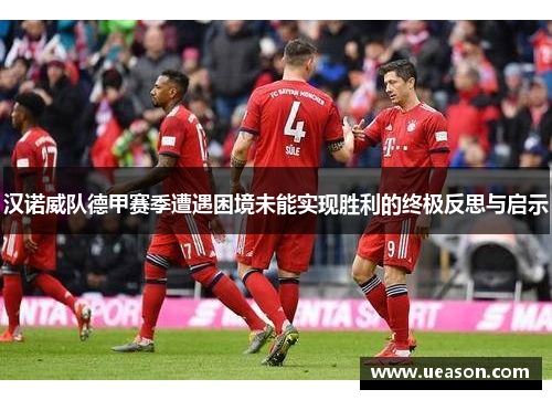 汉诺威队德甲赛季遭遇困境未能实现胜利的终极反思与启示