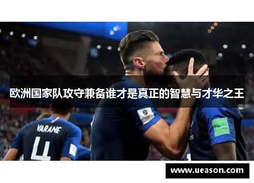 欧洲国家队攻守兼备谁才是真正的智慧与才华之王