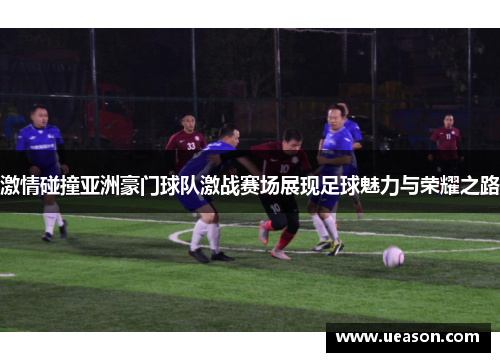 激情碰撞亚洲豪门球队激战赛场展现足球魅力与荣耀之路