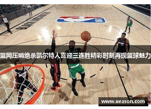 篮网压哨绝杀凯尔特人喜迎三连胜精彩时刻再现篮球魅力