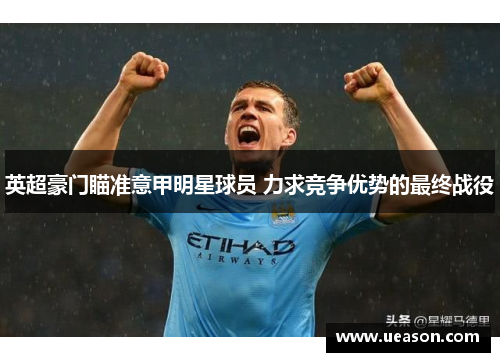 英超豪门瞄准意甲明星球员 力求竞争优势的最终战役