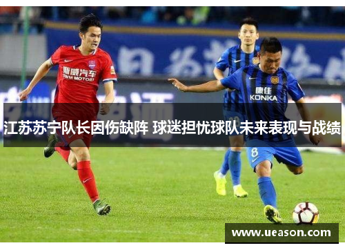江苏苏宁队长因伤缺阵 球迷担忧球队未来表现与战绩