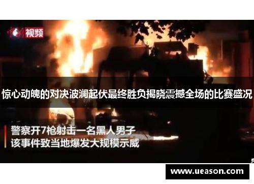 惊心动魄的对决波澜起伏最终胜负揭晓震撼全场的比赛盛况