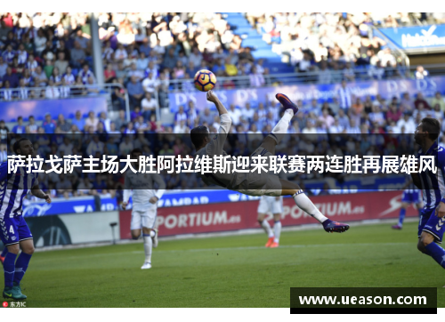 萨拉戈萨主场大胜阿拉维斯迎来联赛两连胜再展雄风
