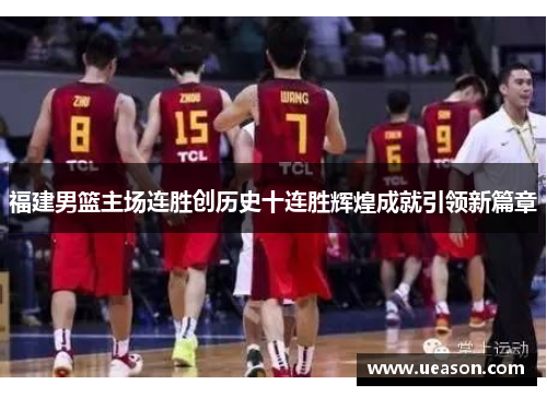 福建男篮主场连胜创历史十连胜辉煌成就引领新篇章