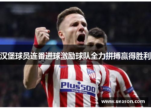 汉堡球员连番进球激励球队全力拼搏赢得胜利