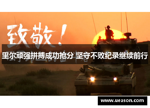 里尔顽强拼搏成功抢分 坚守不败纪录继续前行