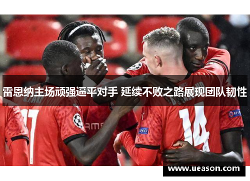 雷恩纳主场顽强逼平对手 延续不败之路展现团队韧性