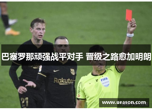巴塞罗那顽强战平对手 晋级之路愈加明朗