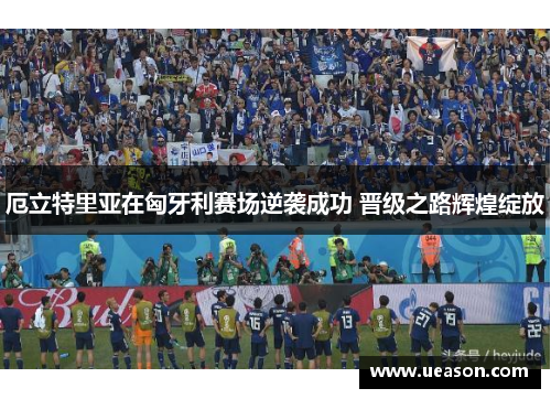 厄立特里亚在匈牙利赛场逆袭成功 晋级之路辉煌绽放