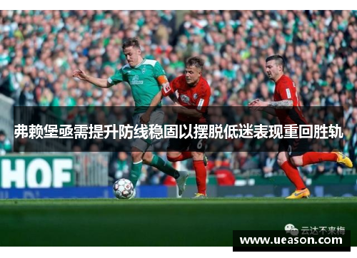 弗赖堡亟需提升防线稳固以摆脱低迷表现重回胜轨