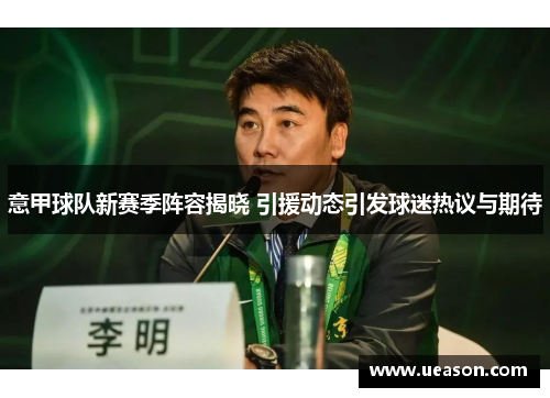 意甲球队新赛季阵容揭晓 引援动态引发球迷热议与期待